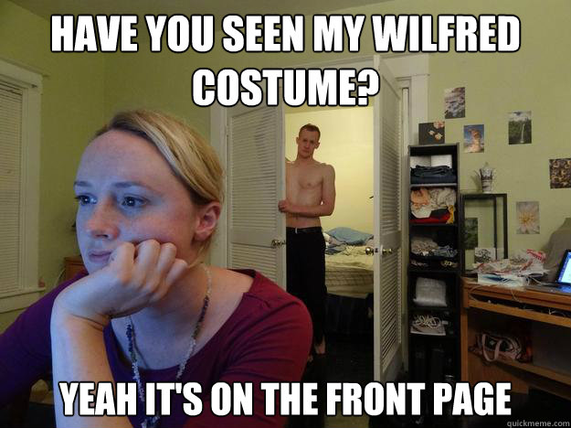 Have you seen my wilfred costume? yeah it's on the front page - Have you seen my wilfred costume? yeah it's on the front page  Redditors Boyfriend