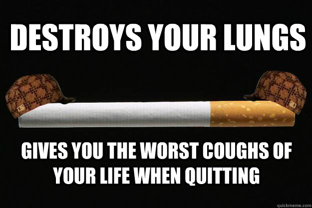 destroys your lungs gives you the worst coughs of your life when quitting  
