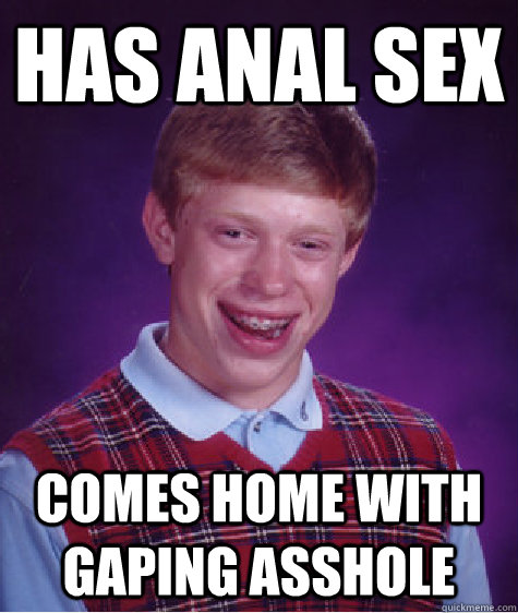 Has anal sex comes home with gaping asshole - Has anal sex comes home with gaping asshole  Bad Luck Brian