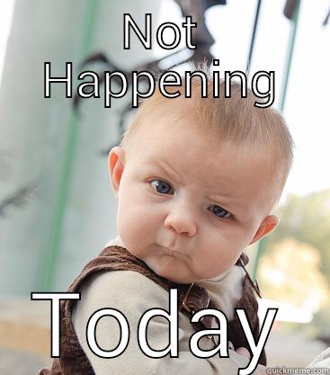 NOT HAPPENING TODAY skeptical baby