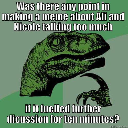 WAS THERE ANY POINT IN MAKING A MEME ABOUT ALI AND NICOLE TALKING TOO MUCH IF IT FUELLED FURTHER DICUSSION FOR TEN MINUTES? Philosoraptor