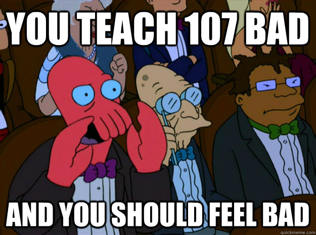 you teach 107 bad and you should feel bad - you teach 107 bad and you should feel bad  Feel bad zoidberg