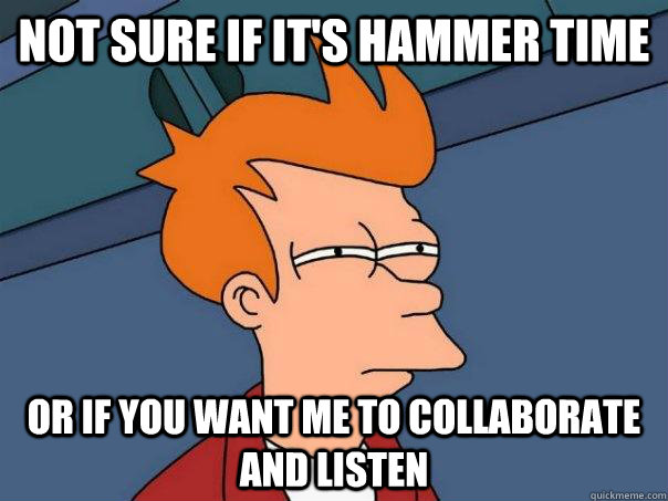 Not sure if it's hammer time Or if you want me to collaborate and listen - Not sure if it's hammer time Or if you want me to collaborate and listen  Futurama Fry