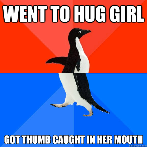 went to hug girl got thumb caught in her mouth  Socially Awesome Awkward Penguin