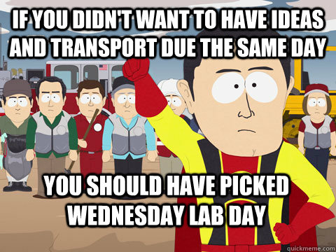If you didn't want to have IDEAS and Transport due the same day you should have picked wednesday lab day  Captain Hindsight