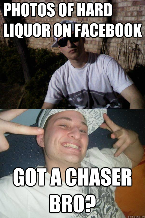 Photos of hard liquor on facebook Got a chaser bro?  