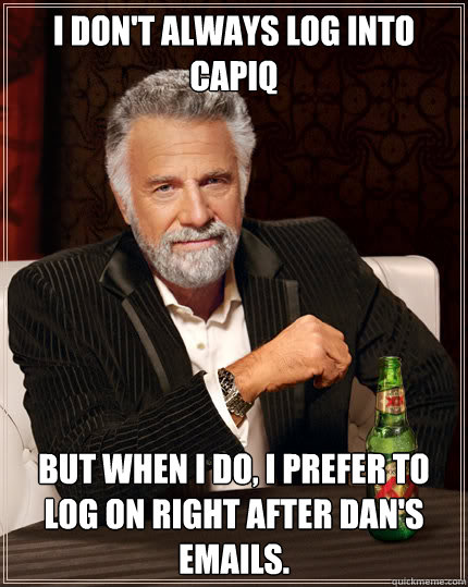 I don't always log into CapIQ But when I do, I prefer to log on right after Dan's emails. - I don't always log into CapIQ But when I do, I prefer to log on right after Dan's emails.  Dos Equis man