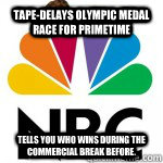 Tape-delays Olympic medal race for primetime Tells you who wins during the commercial break before. - Tape-delays Olympic medal race for primetime Tells you who wins during the commercial break before.  Scumbag NBC Olympics