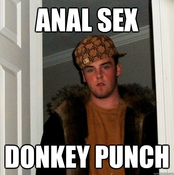 Anal sex donkey punch - Anal sex donkey punch  Scumbag Steve