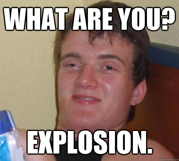 What are you? Explosion.  10 Guy