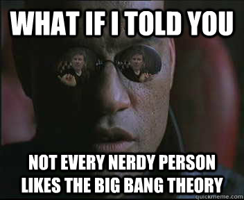 What if i told you not every nerdy person likes the big bang theory  brink what if i told you
