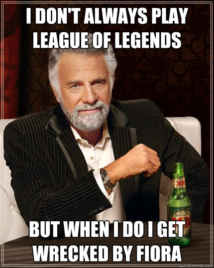 I don't always play league of legends but when i do i get wrecked by fiora - I don't always play league of legends but when i do i get wrecked by fiora  Dos Equis man