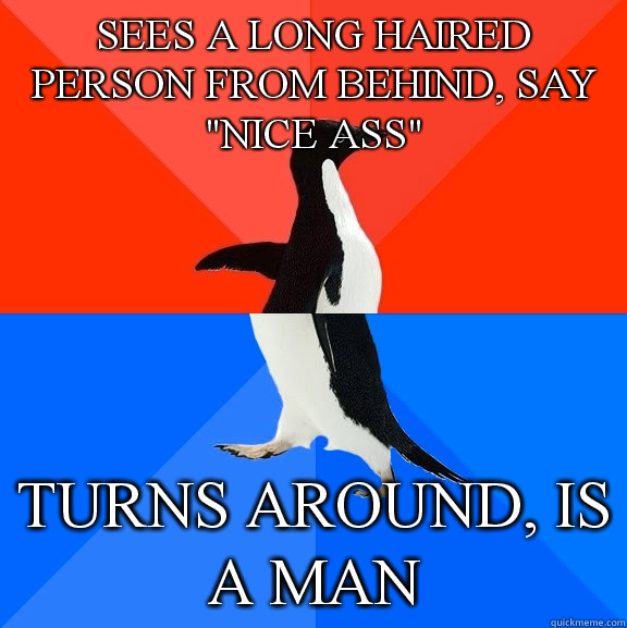 Sees a long haired person from behind, say 