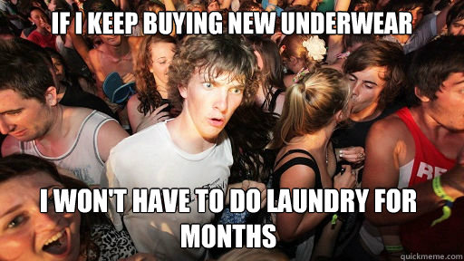 If I keep buying new underwear I won't have to do laundry for months  Sudden Clarity Clarence