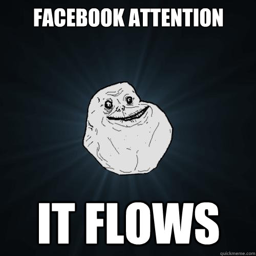 Facebook attention IT FLOWS  Forever Alone