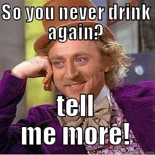 SO YOU NEVER DRINK AGAIN? TELL ME MORE! Condescending Wonka
