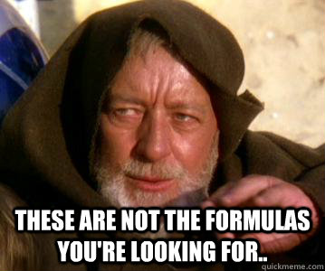  These are not the Formulas you're looking for.. -  These are not the Formulas you're looking for..  Not the Droids