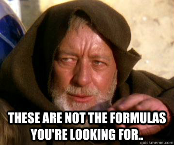  These are not the Formulas you're looking for..  Not the Droids