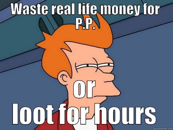 WASTE REAL LIFE MONEY FOR P.P. OR LOOT FOR HOURS Futurama Fry