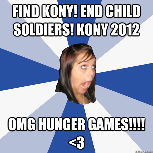 Find kony! end child soldiers! kony 2012 OMG HUNGER GAMES!!!! <3  Annoying Facebook Girl