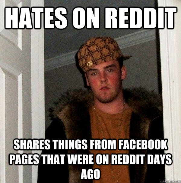Hates on Reddit Shares things from facebook pages that were on reddit days ago  Scumbag Steve