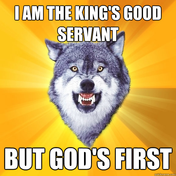 I am the king's good servant but God's first  Courage Wolf
