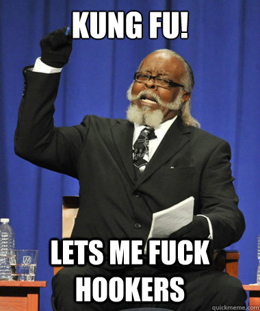 KUNG FU! LETS ME FUCK HOOKERS  The Rent Is Too Damn High