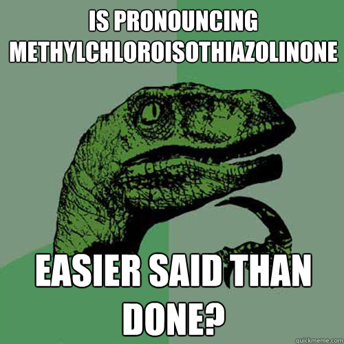 is pronouncing methylchloroisothiazolinone easier said than done?  Philosoraptor
