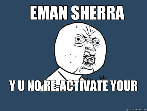 Eman Sherra y u no re-activate your account !  Y U No