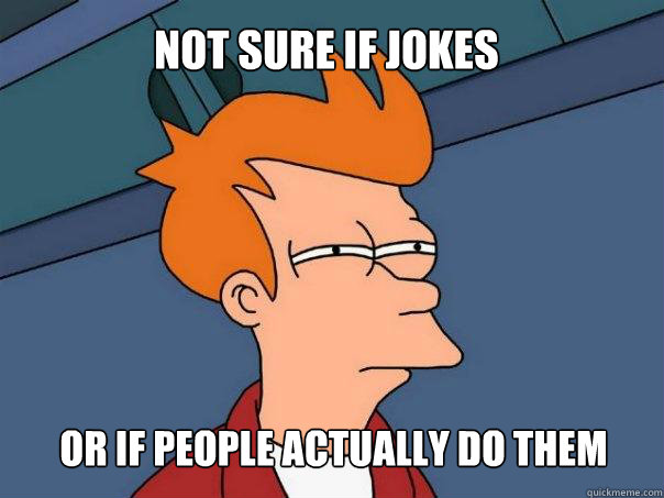 not sure if jokes or if people actually do them - not sure if jokes or if people actually do them  Futurama Fry