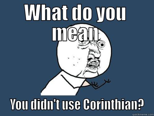 Corinthian mad guy - WHAT DO YOU MEAN  YOU DIDN'T USE CORINTHIAN? Y U No