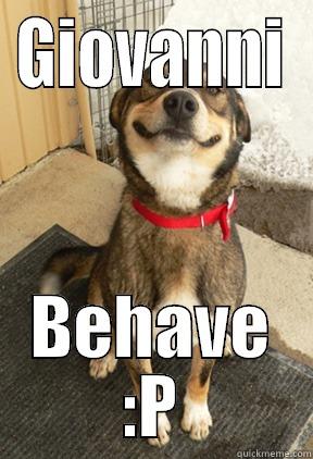 GIOVANNI BEHAVE :P Good Dog Greg