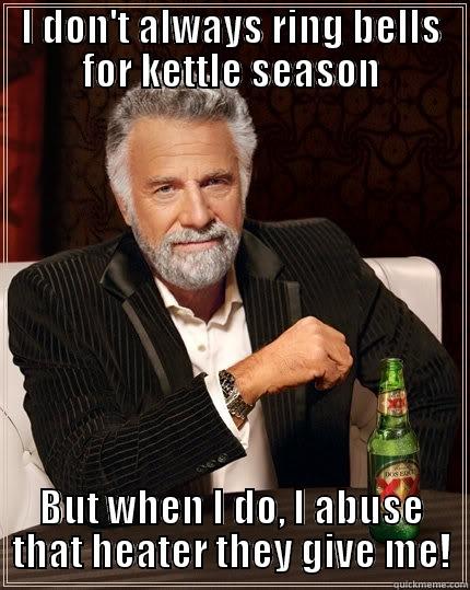 I DON'T ALWAYS RING BELLS FOR KETTLE SEASON BUT WHEN I DO, I ABUSE THAT HEATER THEY GIVE ME! The Most Interesting Man In The World