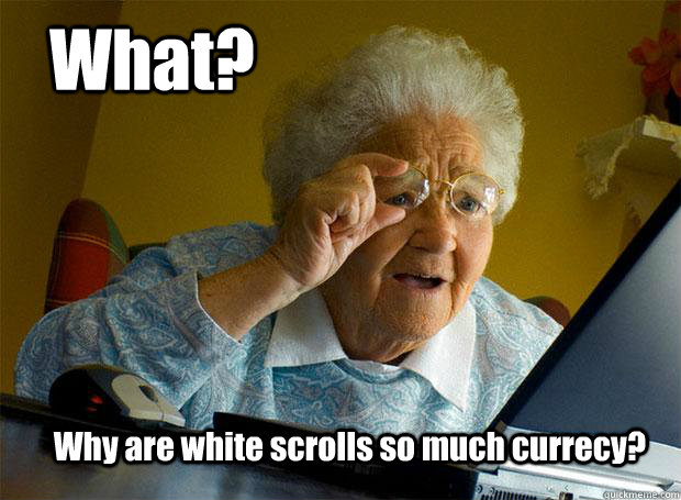 What? Why are white scrolls so much currecy?  Grandma finds the Internet
