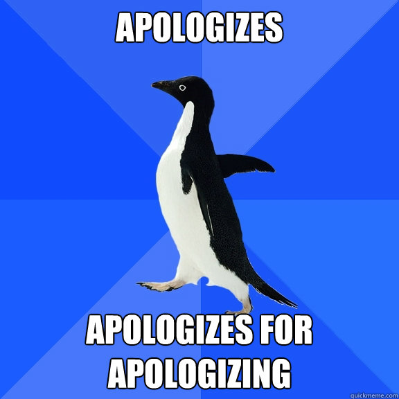 Apologizes Apologizes for apologizing  Socially Awkward Penguin