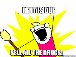 RENT IS DUE SELL ALL THE DRUGS!  All The Things