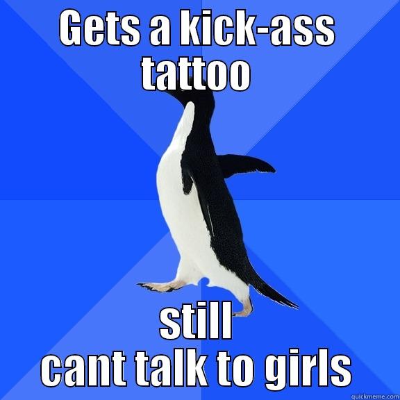 GETS A KICK-ASS TATTOO STILL CANT TALK TO GIRLS Socially Awkward Penguin