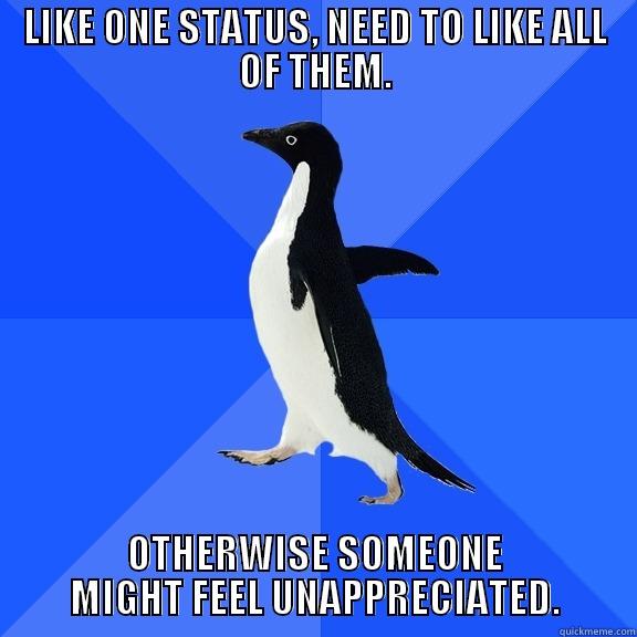 LIKE ONE STATUS, NEED TO LIKE ALL OF THEM. OTHERWISE SOMEONE MIGHT FEEL UNAPPRECIATED. Socially Awkward Penguin