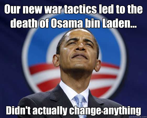 Our new war tactics led to the death of Osama bin Laden... Didn't actually change anything  Obama Swag