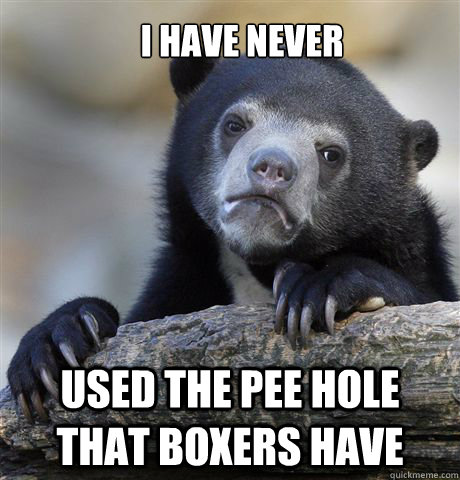 I have never used the pee hole that boxers have  Confession Bear