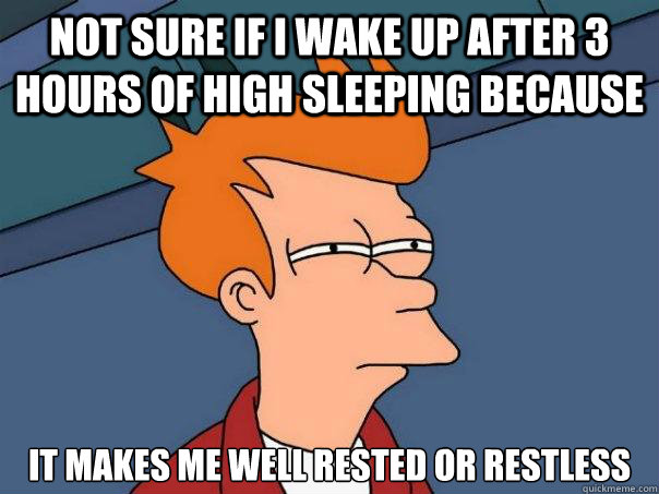 not sure if I wake up after 3 hours of high sleeping because it makes me well rested or restless  Futurama Fry