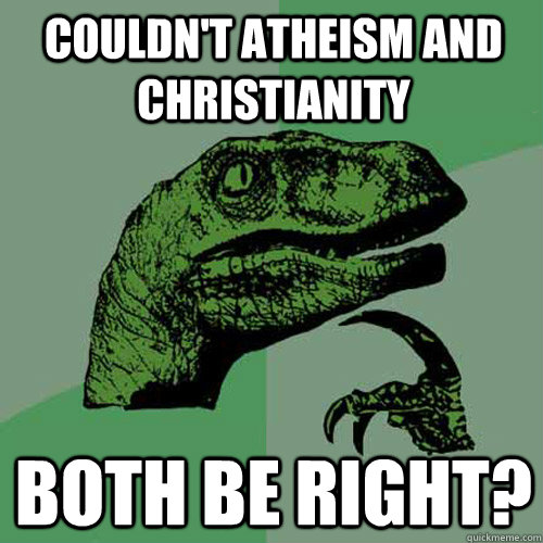 Couldn't Atheism and Christianity  Both be right?  Philosoraptor