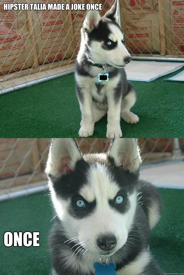 Hipster Talia made a joke once once  Insanity puppy