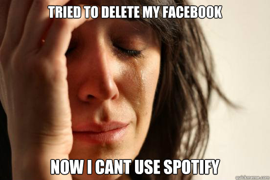 tried to delete my Facebook now i cant use spotify   First World Problems