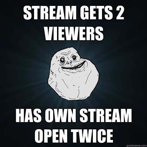 Stream Gets 2 viewers  has own stream open twice  Forever Alone