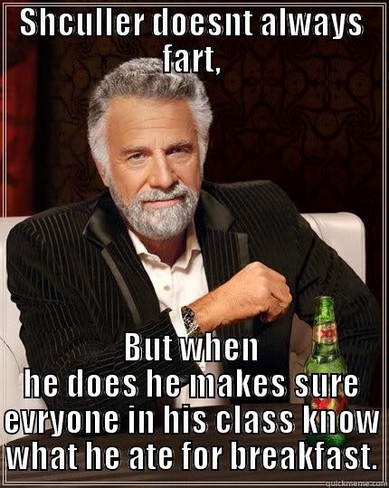 SHCULLER DOESNT ALWAYS FART, BUT WHEN HE DOES HE MAKES SURE EVRYONE IN HIS CLASS KNOW WHAT HE ATE FOR BREAKFAST. The Most Interesting Man In The World