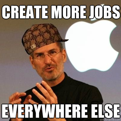 create more jobs everywhere else  Scumbag Steve Jobs