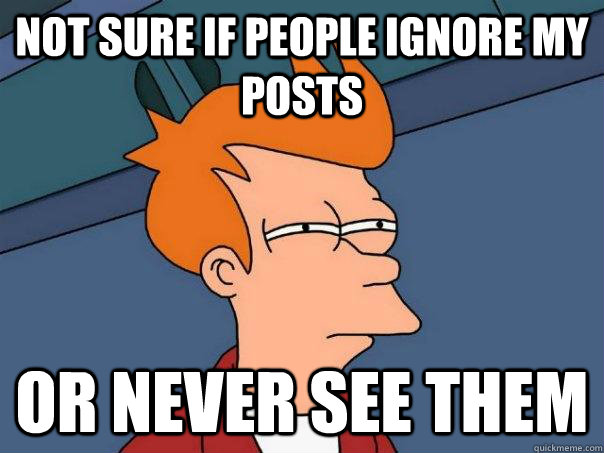 Not sure if people ignore my posts or never see them  Futurama Fry