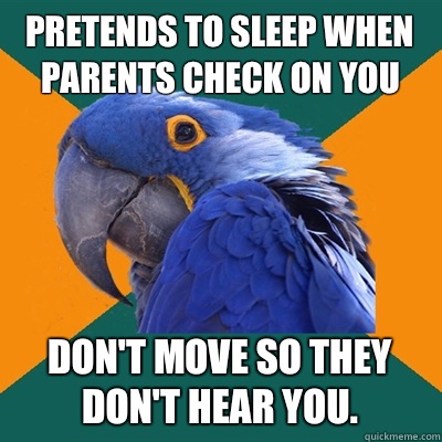 Pretends to sleep when parents check on you Don't move so they don't hear you.   Paranoid Parrot