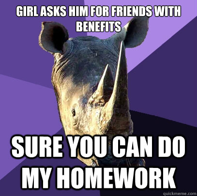 girl asks him for friends with benefits

 sure you can do my homework  Sexually Oblivious Rhino